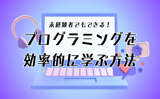 未経験者でもできる！プログラミングを効率的に学ぶ方法