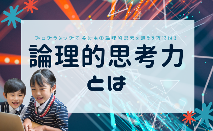 論理的思考力とは？プログラミングで子どもの論理的思考を鍛える方法