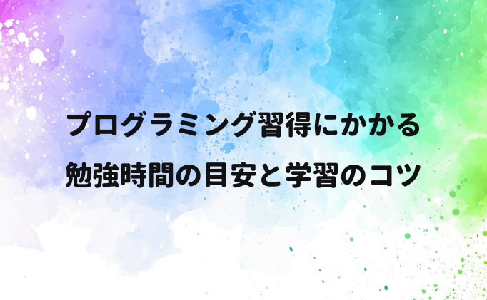 プログラミング習得にかかる勉強時間の目安と学習のコツ
