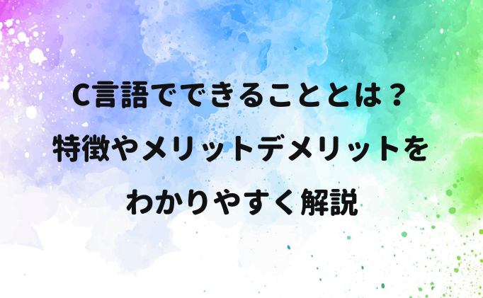 C言語でできることとは？特徴やメリットデメリットをわかりやすく解説