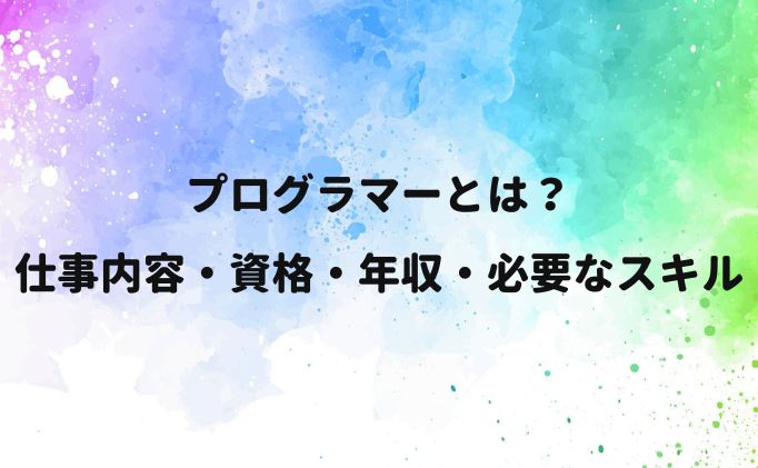 プログラマーとは？仕事内容・資格・年収・必要なスキル