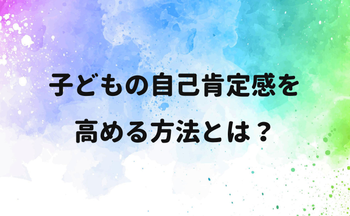 子どもの自己肯定感を高める方法とは？