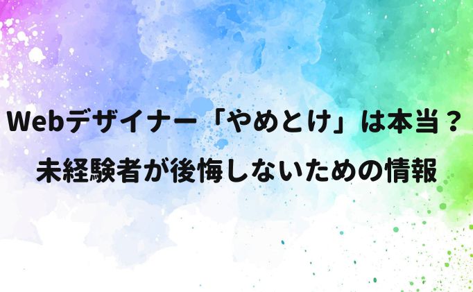 Webデザイナー「やめとけ」は本当？未経験者が後悔しないための情報